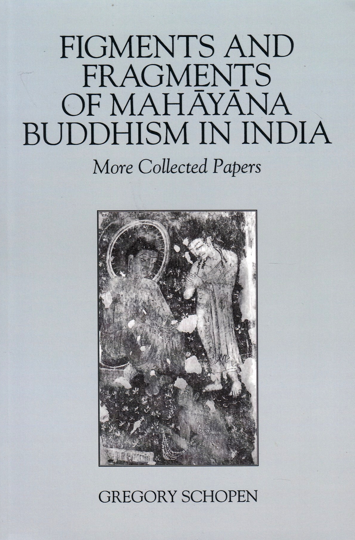Figments and Fragments of Mahayana Buddhism in India : More Collected Papers. Figments and Fragments of Mahayana Buddhism in India : More Collected Papers.
