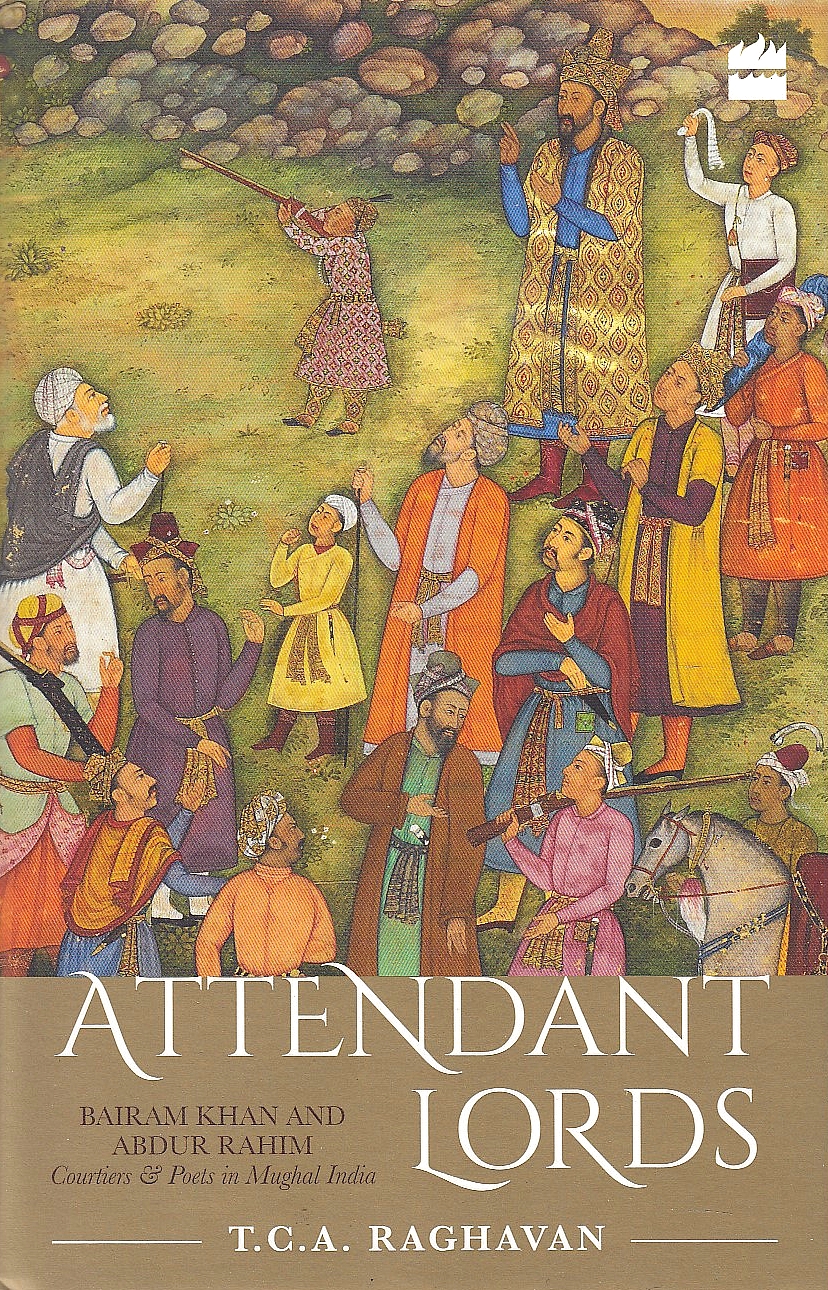 Attendant Lords: Bairam Khan and Abdur Rahim: courtiers & poets in Mughal India.