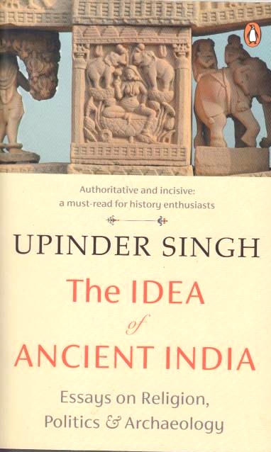 The Idea of Ancient India : essays on religion, politics and archaeology: essays on religion, politics & archaeology.