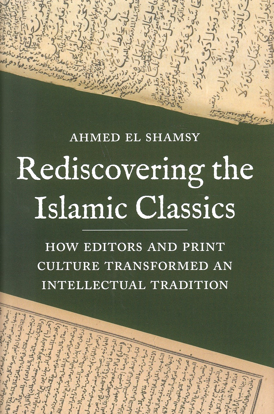 Rediscovering the Islamic Classics : how editors and print culture transformed an intellectual tradition