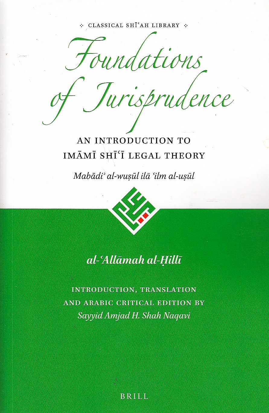 The Foundations of Jurisprudence : an introduction to Imāmī Shiʻi legal theory: Mabadiʼ al-wusul ila ʻilm al-usul