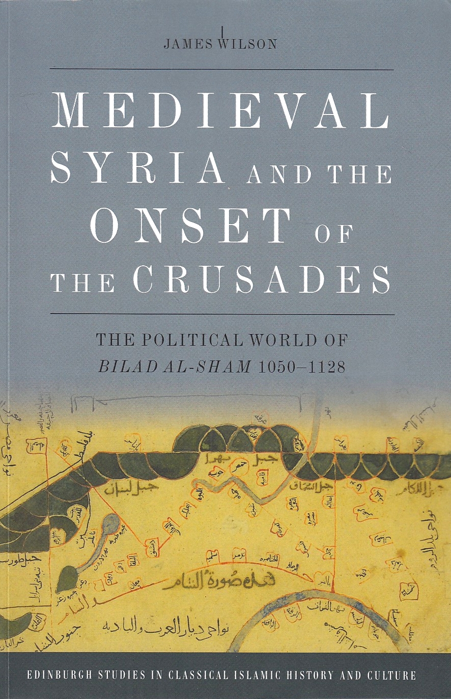 Medieval Syria and the Onset of the Crusades: the political world of Bilad al-Sham 1060-1128.