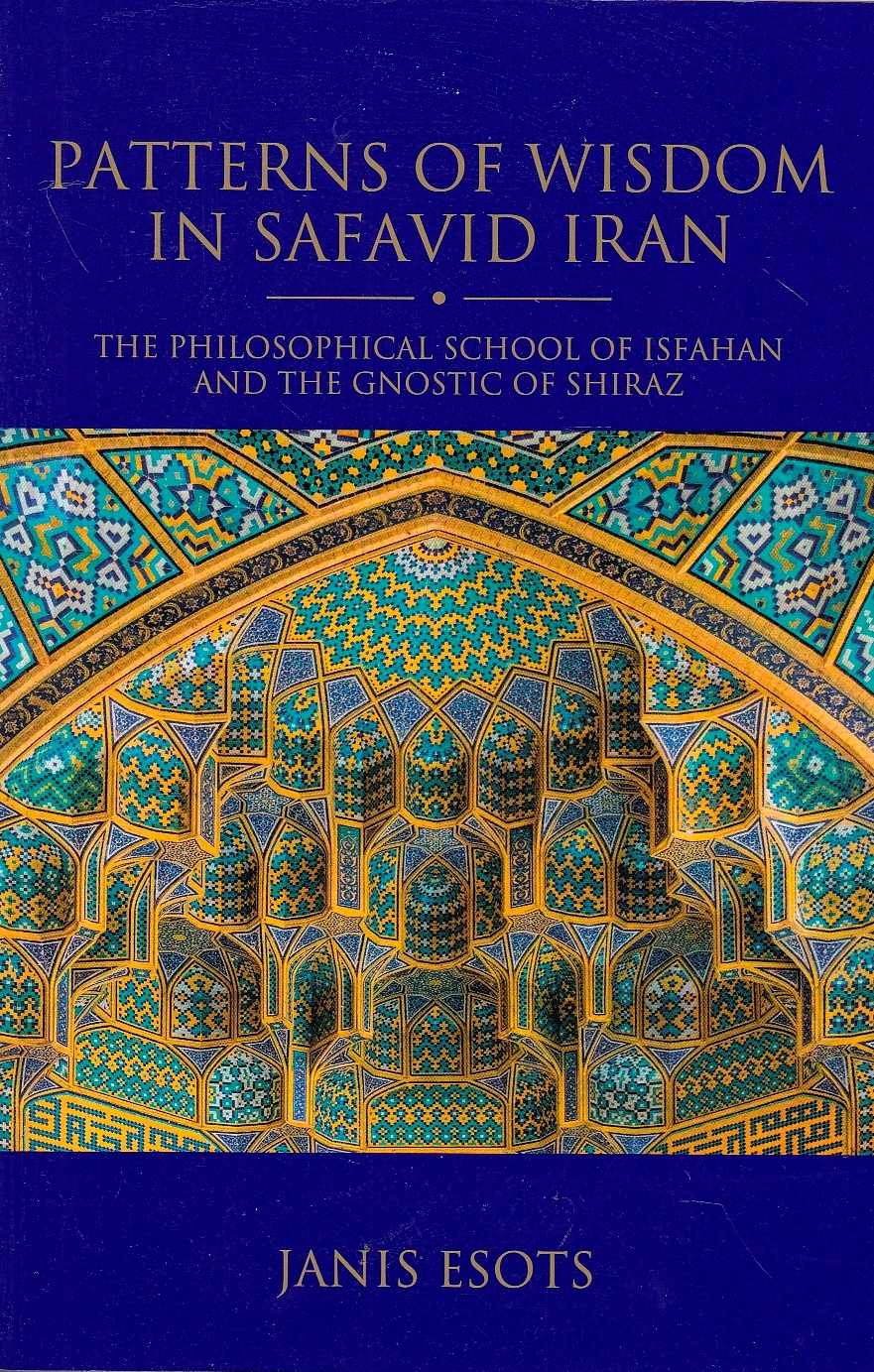 Patterns of Wisdom in Safavid Iran: the philosophical school of Isfahan and the Gnostic of Shiraz