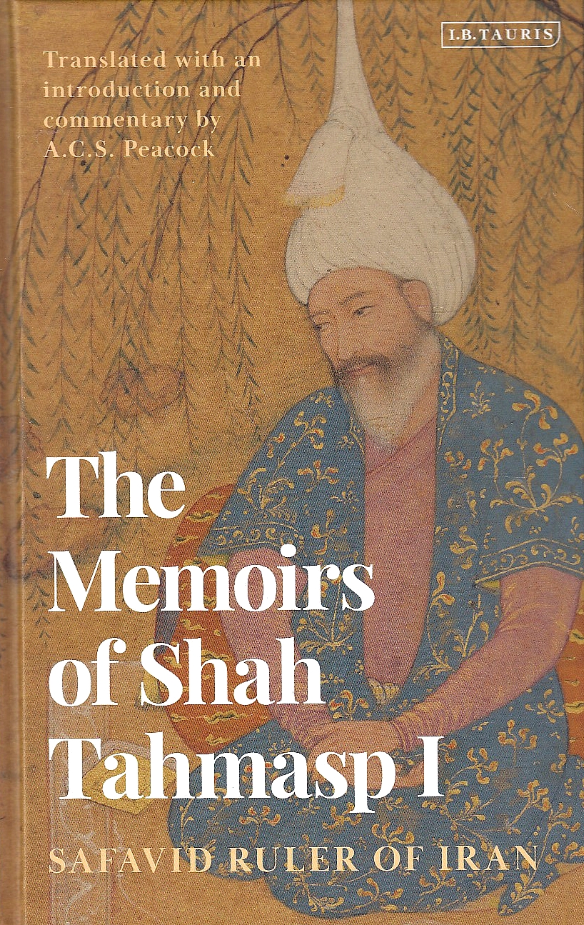 The Memoirs of Shah Tahmasp I: Safavid ruler of Iran. translation with an introduction and commentary.