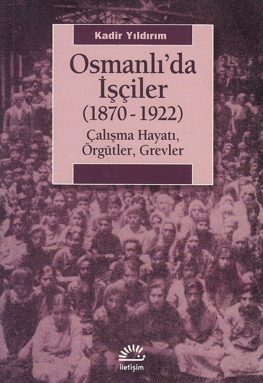 Osmanliı'da Isçiler, (1870-1922) : çalisma hayatı, örgütler, grevler.