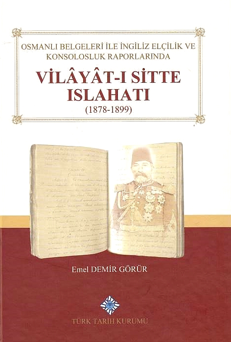Osmanli Belgeleri Ile Ingiliz Elçilik ve Konsolosluk Raporlarinda Vilayat-i Sitte Islahati (1878-1899).