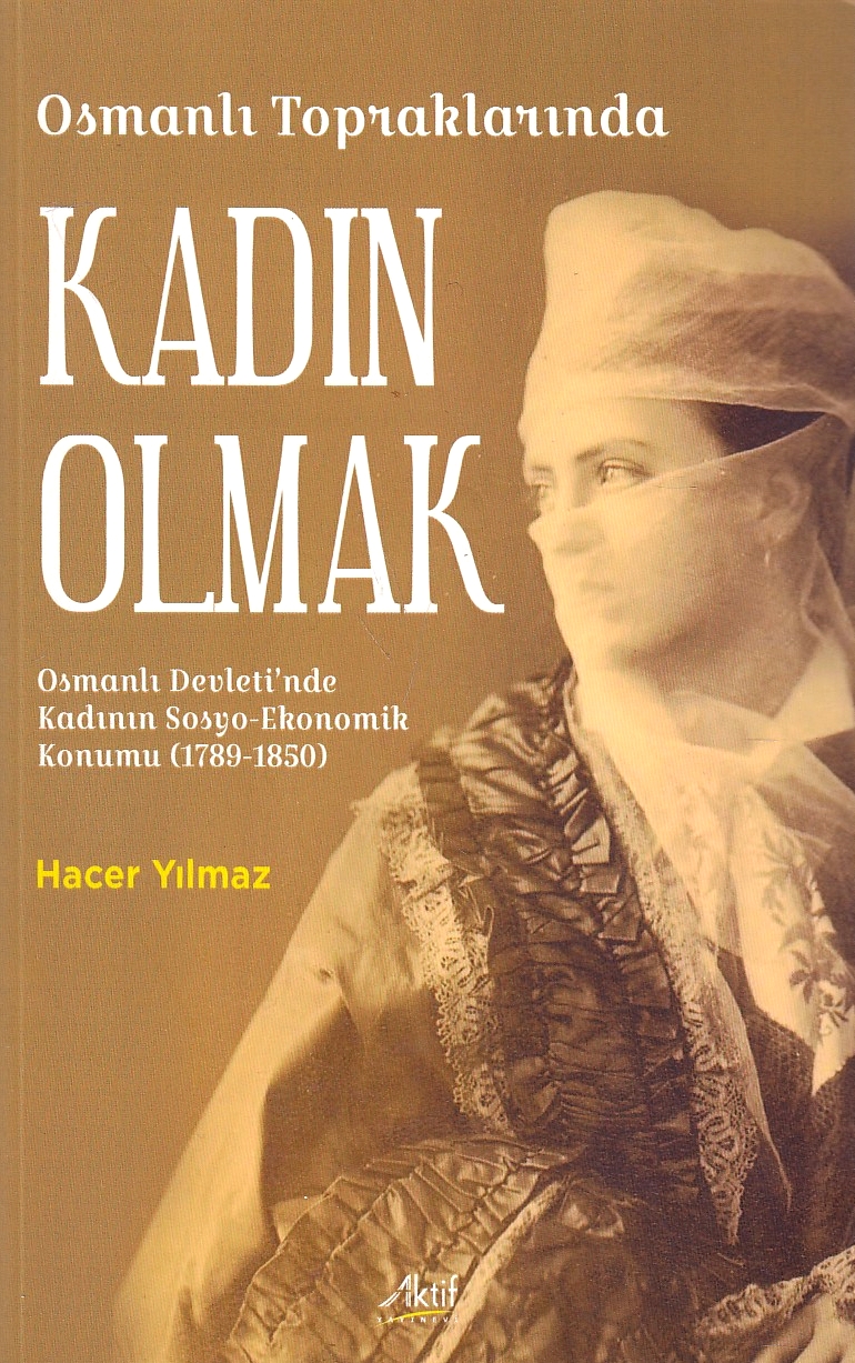 Osmanli Topraklarinda Kadin Olmak : Osmanli Devleti'nde Kadin.in Sosyo-Ekonomik Konumu (1789-1850)