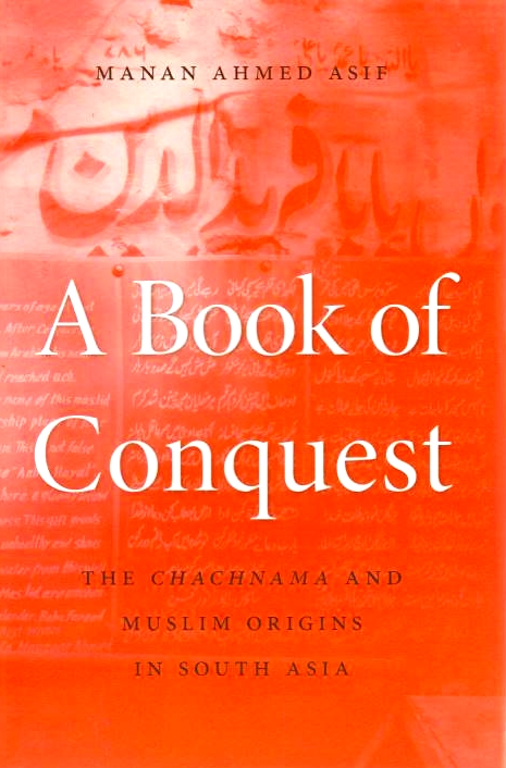 A Book of Conquest: the Chachnama and Muslim origins in South Asia.