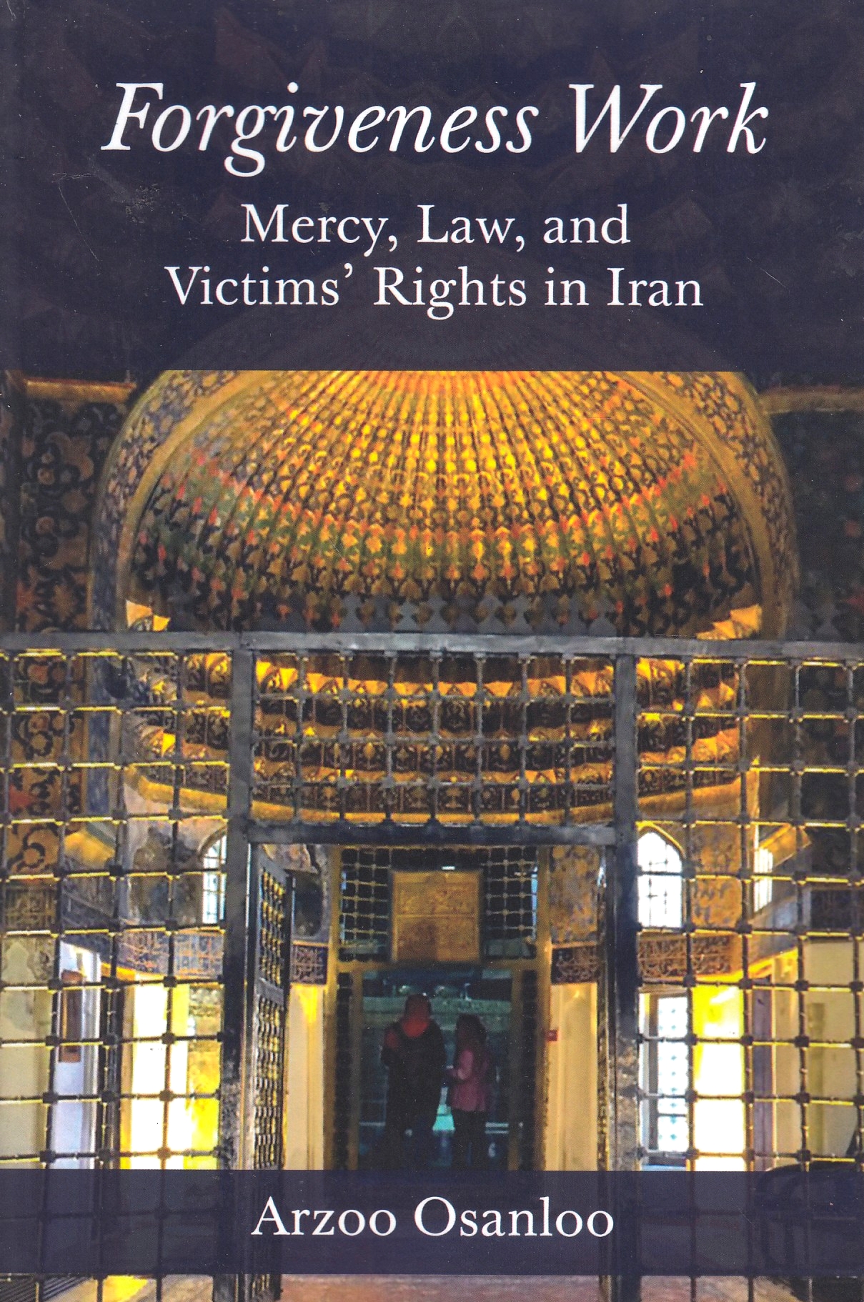 Forgiveness Work : mercy, law, and victims' rights in Iran Forgiveness Work : mercy, law, and victims' rights in Iran